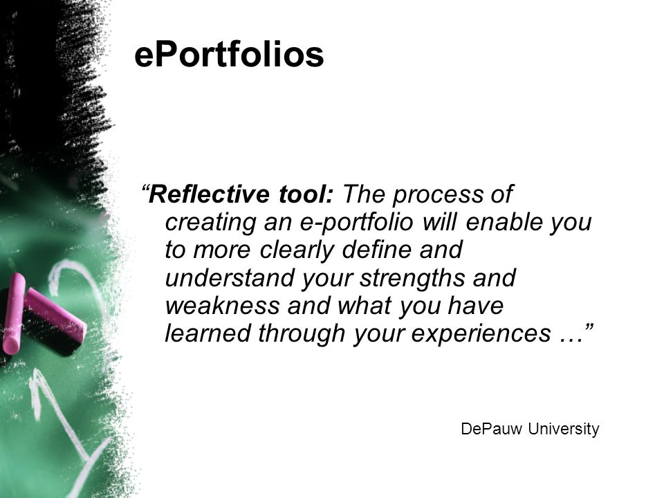 ePortfolios Reflective tool: The process of creating an e-portfolio will enable you to more clearly define and understand your strengths and weakness and what you have learned through your experiences … DePauw University