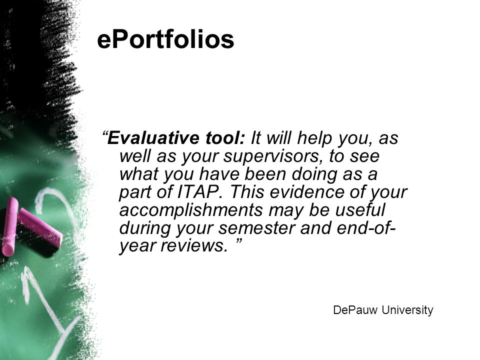 ePortfolios Evaluative tool: It will help you, as well as your supervisors, to see what you have been doing as a part of ITAP.