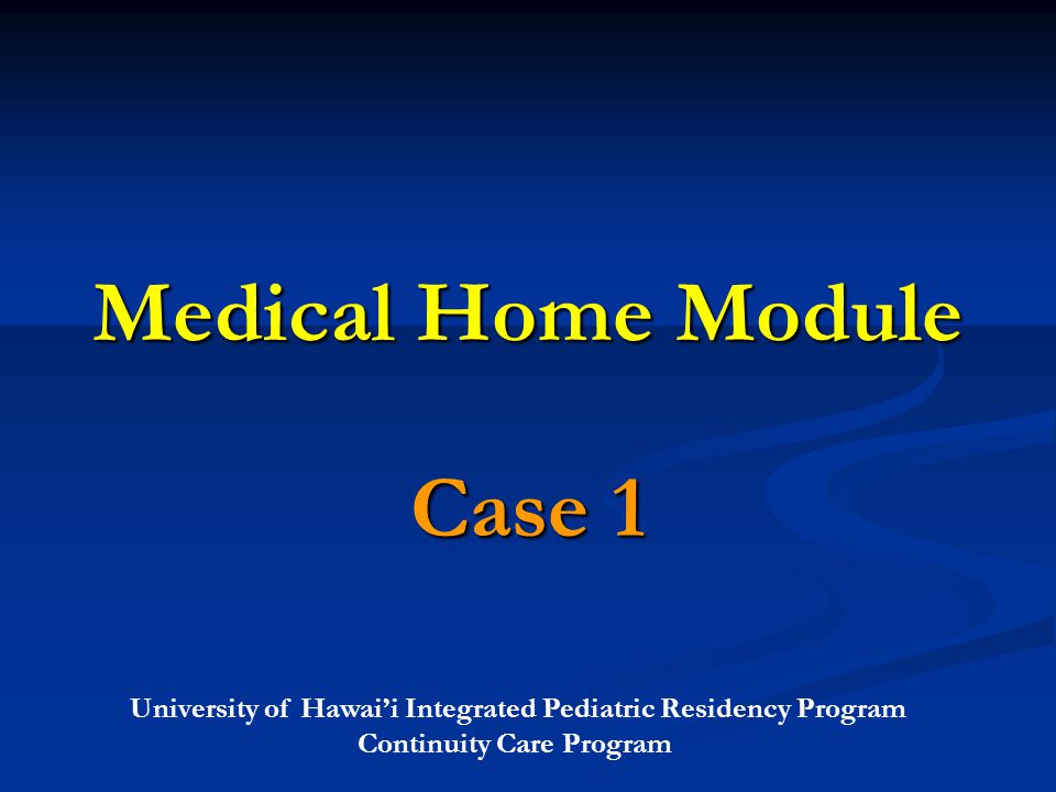 University of Hawai’i Integrated Pediatric Residency Program Continuity Care Program Medical Home Module Case 1