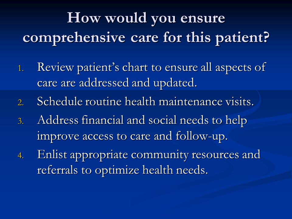 How would you ensure comprehensive care for this patient.