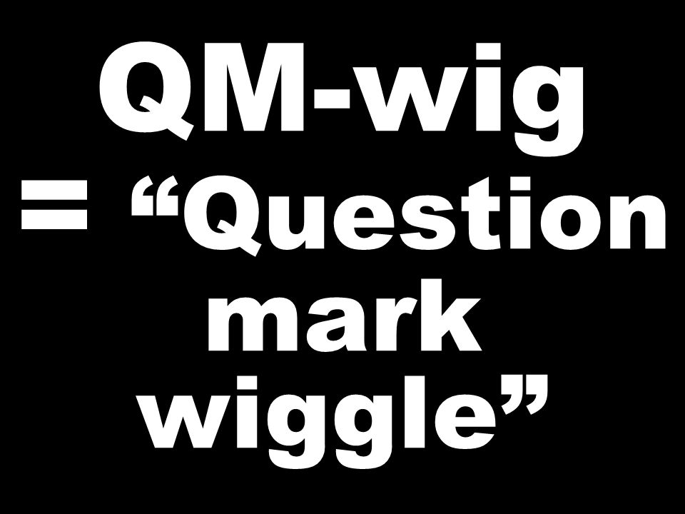 QM-wig = Question mark wiggle