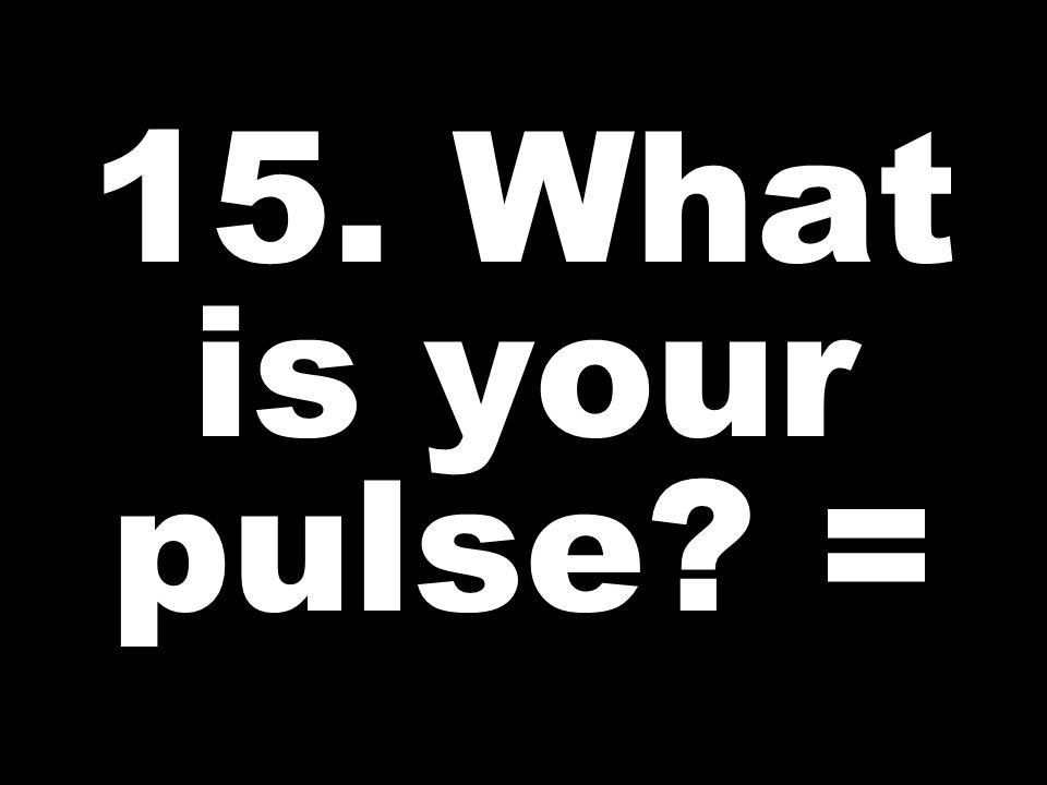 15. What is your pulse =