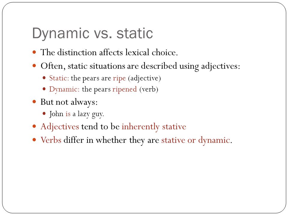 Dynamic vs. static The distinction affects lexical choice.