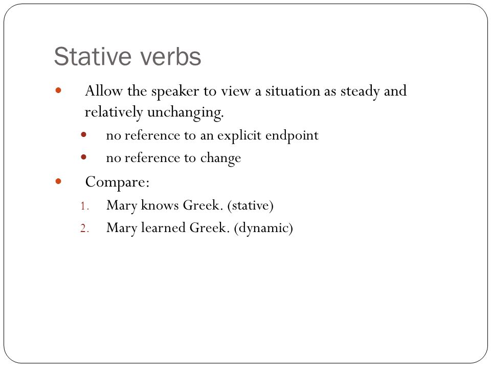 Stative verbs Allow the speaker to view a situation as steady and relatively unchanging.