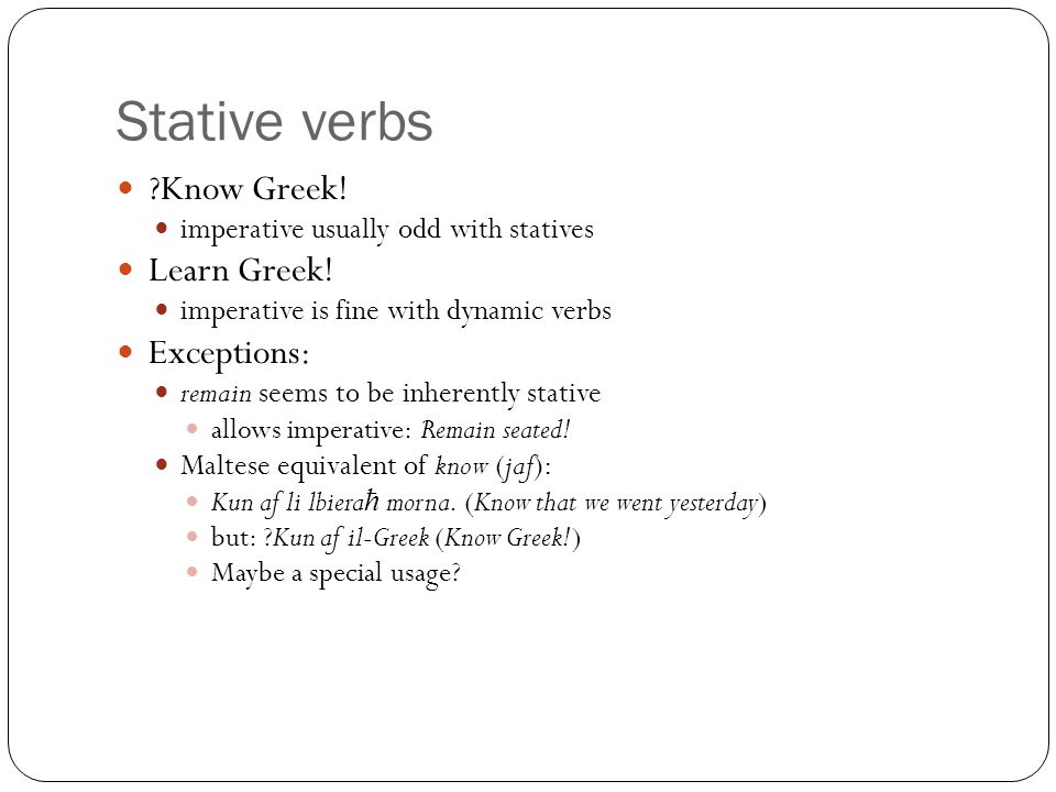 Stative verbs Know Greek. imperative usually odd with statives Learn Greek.