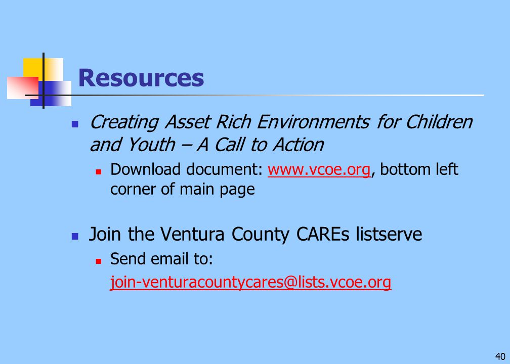40 Resources Creating Asset Rich Environments for Children and Youth – A Call to Action Download document:   bottom left corner of main pagewww.vcoe.org Join the Ventura County CAREs listserve Send  to: