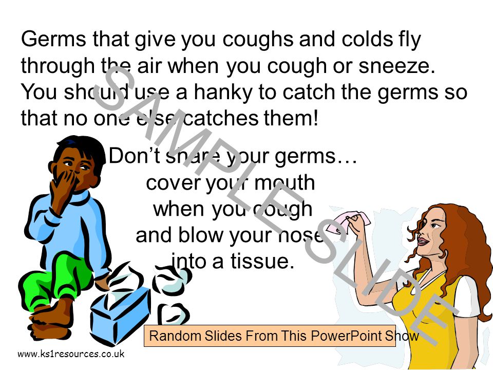 Germs that give you coughs and colds fly through the air when you cough or sneeze.