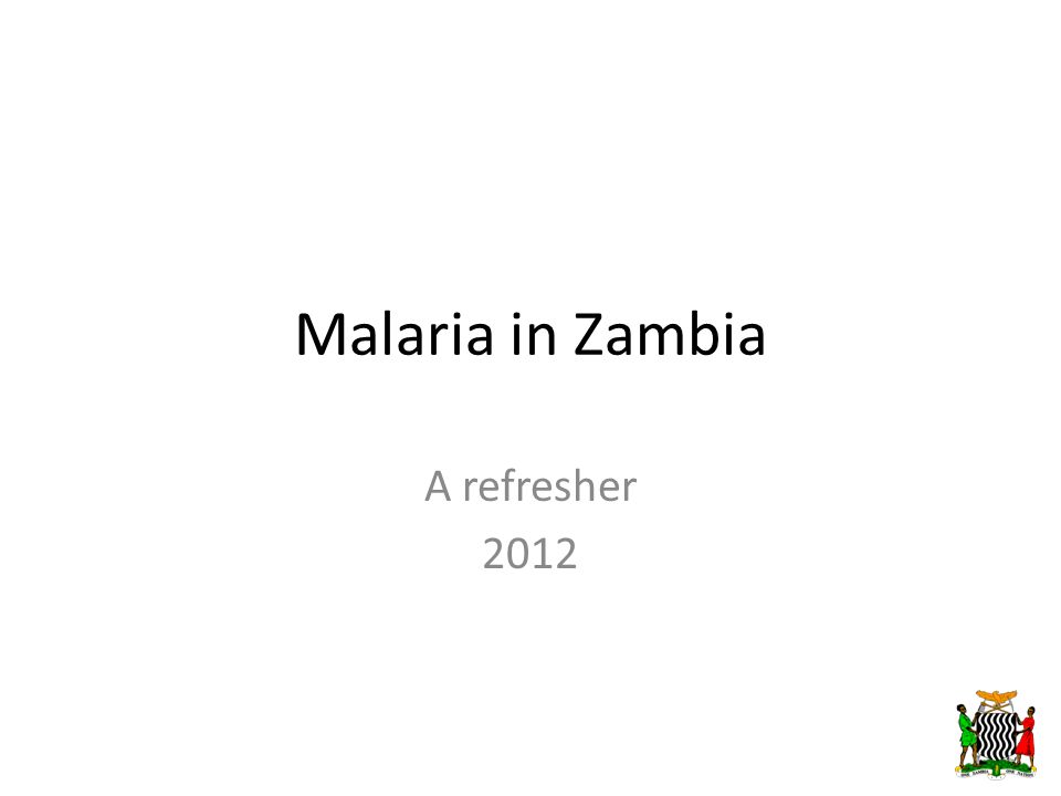 Malaria in Zambia A refresher 2012