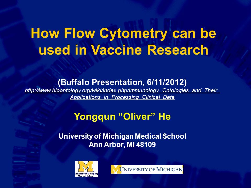 How Flow Cytometry can be used in Vaccine Research (Buffalo Presentation, 6/11/2012)   Applications_in_Processing_Clinical_Data Yongqun Oliver He University of Michigan Medical School Ann Arbor, MI 48109