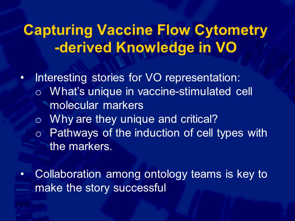 Capturing Vaccine Flow Cytometry -derived Knowledge in VO Interesting stories for VO representation: o What’s unique in vaccine-stimulated cell molecular markers o Why are they unique and critical.