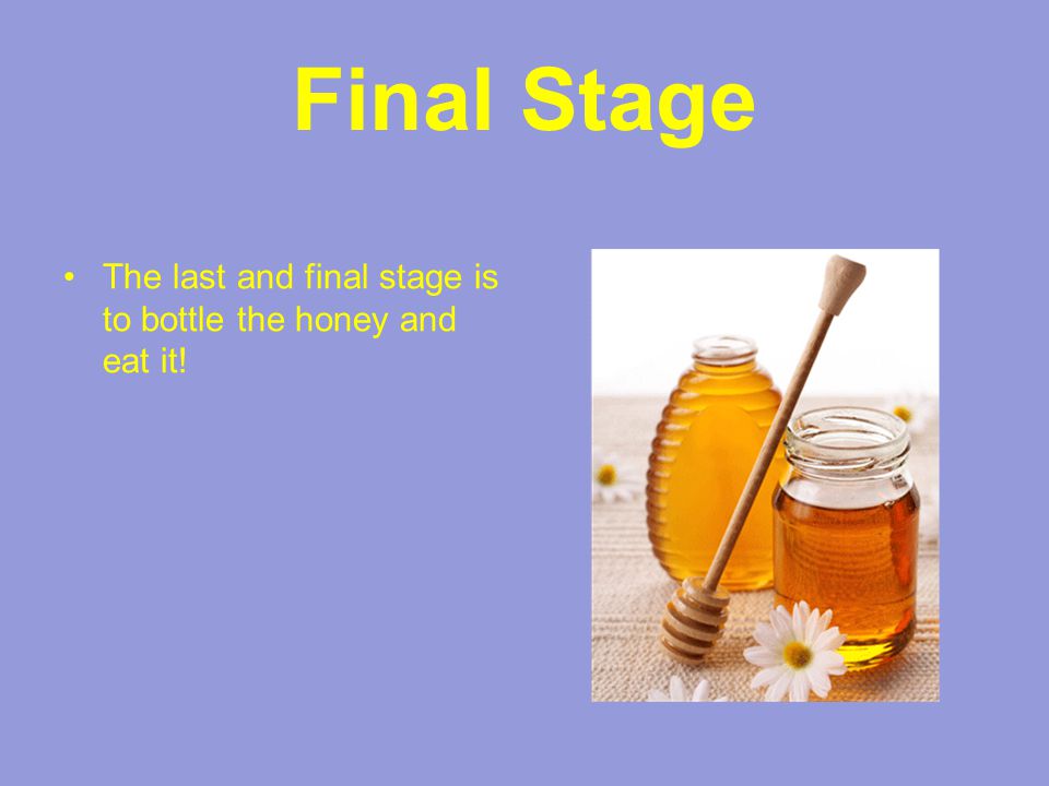 Final Stage The last and final stage is to bottle the honey and eat it!