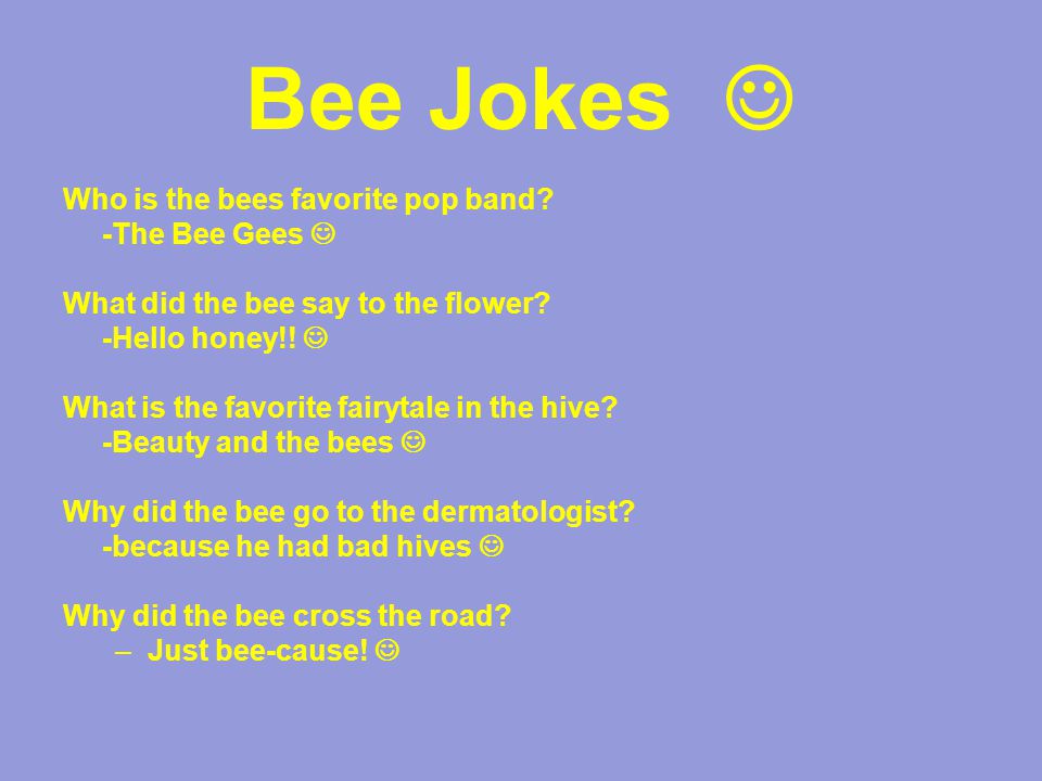 Bee Jokes Who is the bees favorite pop band. -The Bee Gees What did the bee say to the flower.