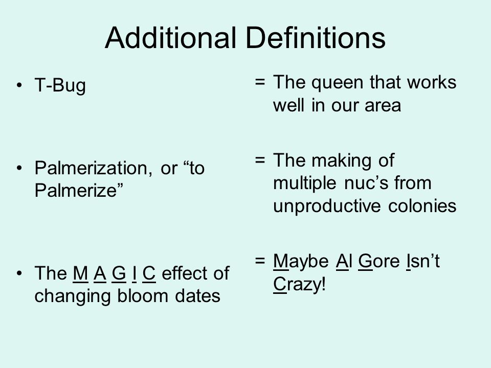 Additional Definitions T-Bug Palmerization, or to Palmerize The M A G I C effect of changing bloom dates =The queen that works well in our area =The making of multiple nuc’s from unproductive colonies =Maybe Al Gore Isn’t Crazy!