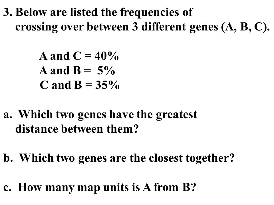3. Below are listed the frequencies of crossing over between 3 different genes (A, B, C).