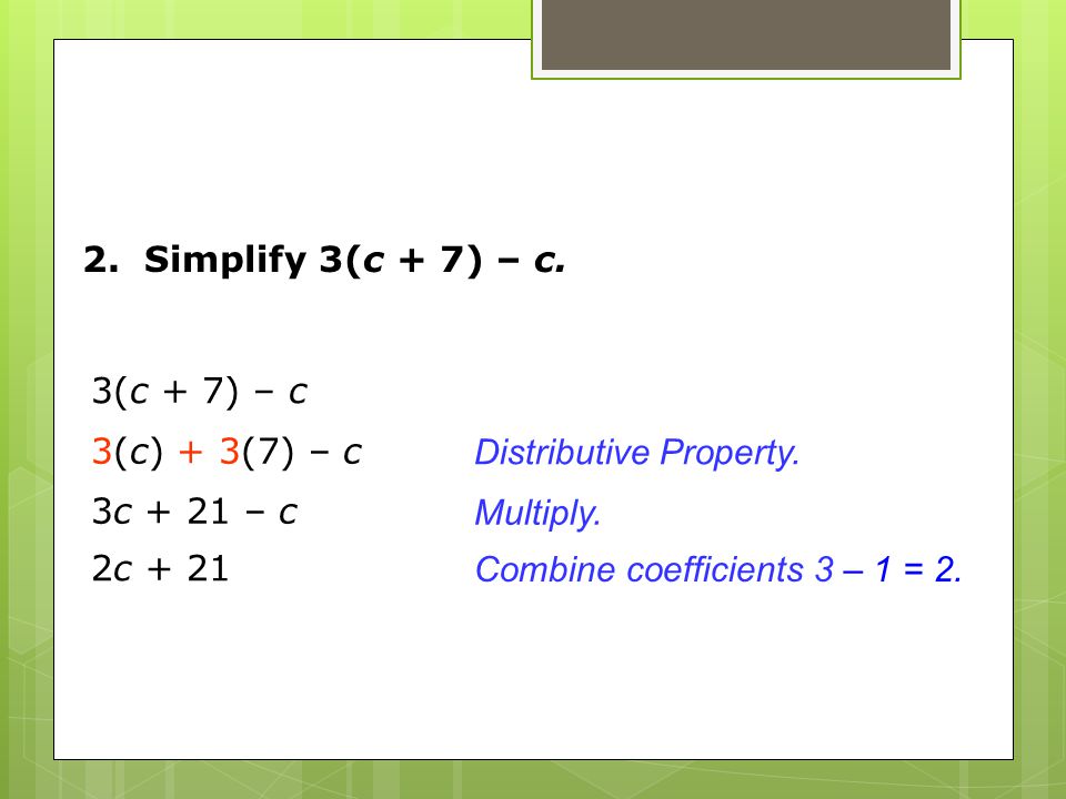 2. Simplify 3(c + 7) – c. Distributive Property.