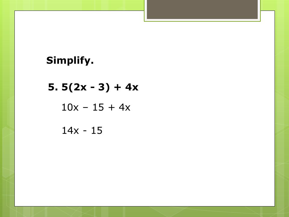5. 5(2x - 3) + 4x 10x – x 14x - 15 Simplify.
