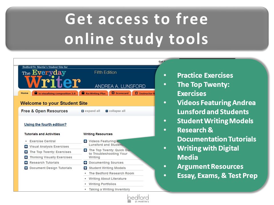 Get access to free online study tools Get access to free online study tools Practice Exercises The Top Twenty: Exercises Videos Featuring Andrea Lunsford and Students Student Writing Models Research & Documentation Tutorials Writing with Digital Media Argument Resources Essay, Exams, & Test Prep