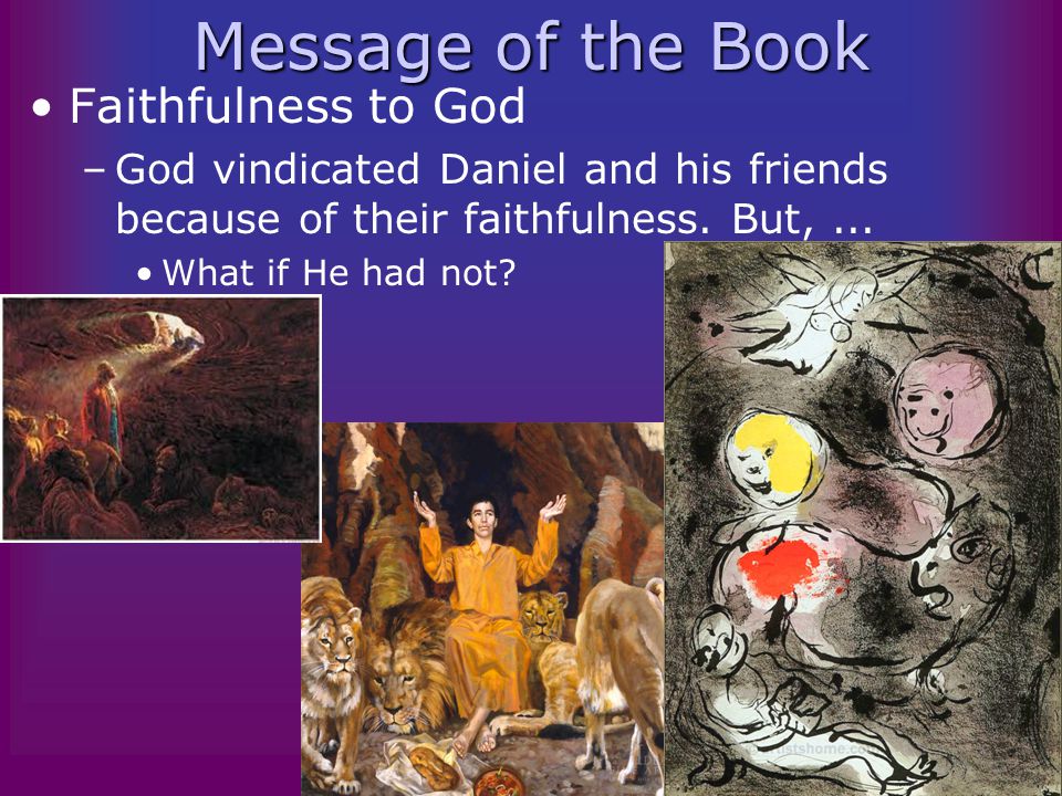 Message of the Book Faithfulness to God –God vindicated Daniel and his friends because of their faithfulness.