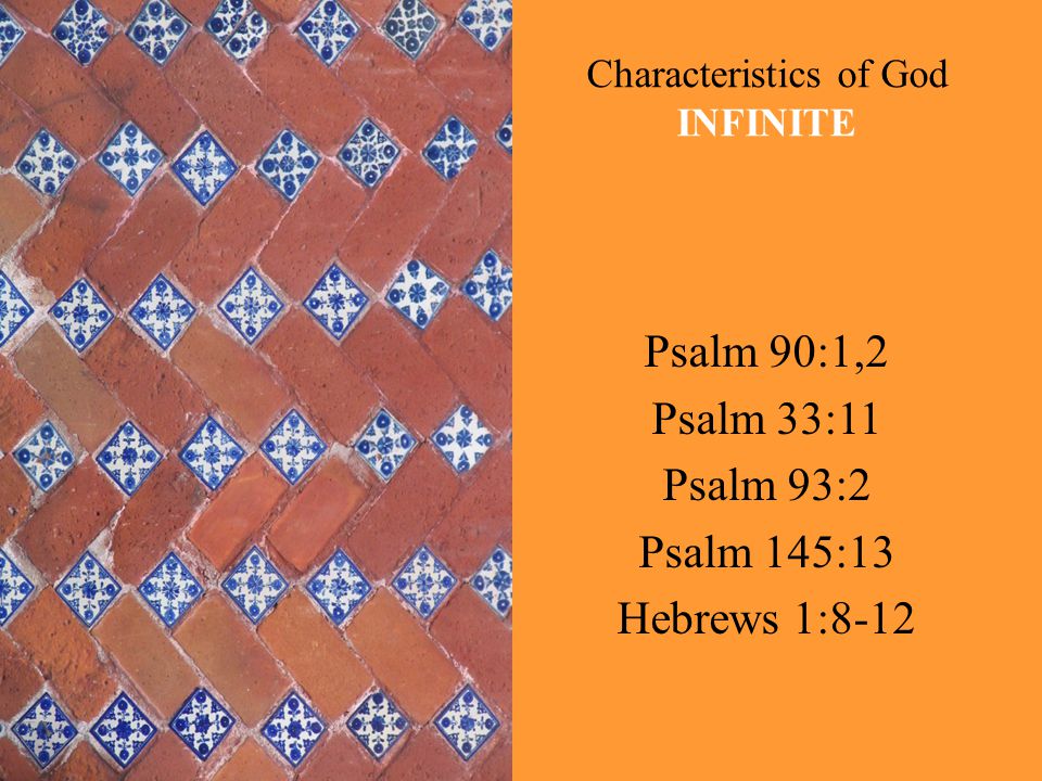 Characteristics of God INFINITE Psalm 90:1,2 Psalm 33:11 Psalm 93:2 Psalm 145:13 Hebrews 1:8-12