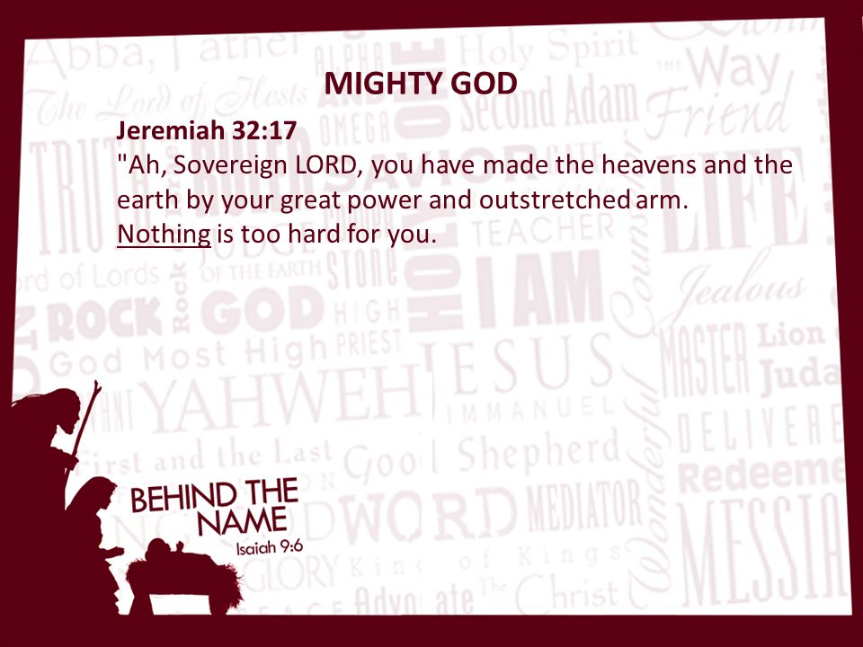 MIGHTY GOD Jeremiah 32:17 Ah, Sovereign LORD, you have made the heavens and the earth by your great power and outstretched arm.