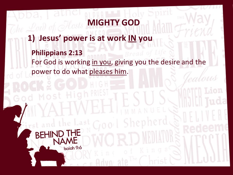 MIGHTY GOD Philippians 2:13 For God is working in you, giving you the desire and the power to do what pleases him.