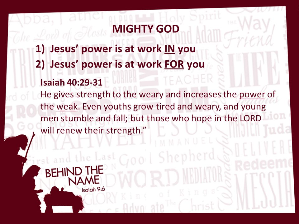 MIGHTY GOD Isaiah 40:29-31 He gives strength to the weary and increases the power of the weak.