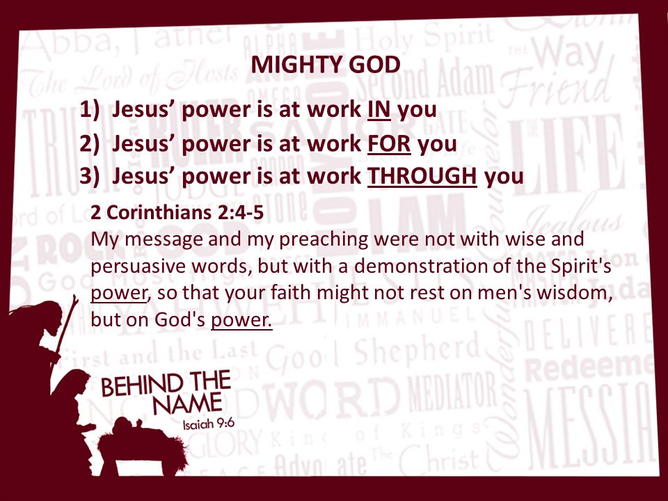MIGHTY GOD 2 Corinthians 2:4-5 My message and my preaching were not with wise and persuasive words, but with a demonstration of the Spirit s power, so that your faith might not rest on men s wisdom, but on God s power.