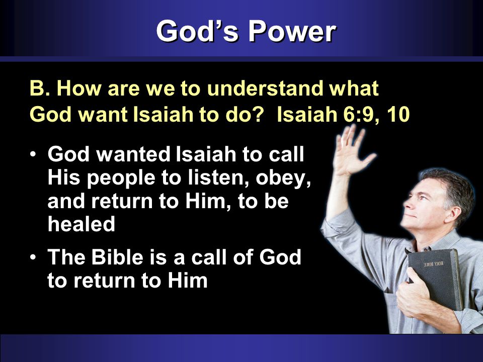 God’s Power God wanted Isaiah to call His people to listen, obey, and return to Him, to be healed The Bible is a call of God to return to Him B.