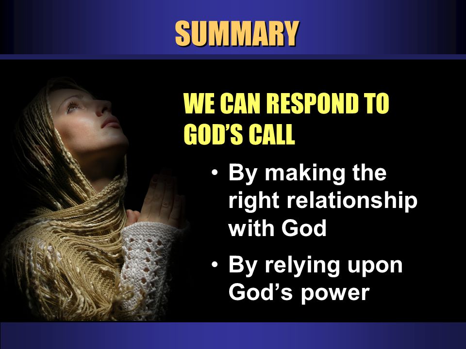 SUMMARY WE CAN RESPOND TO GOD’S CALL By making the right relationship with God By relying upon God’s power