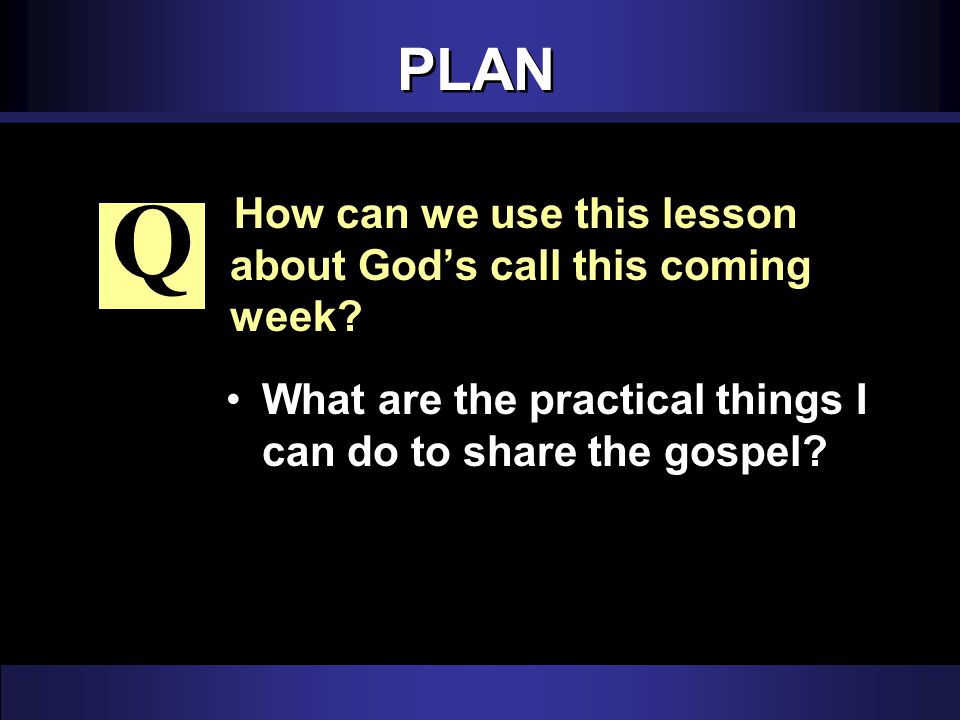 PLAN How can we use this lesson about God’s call this coming week.