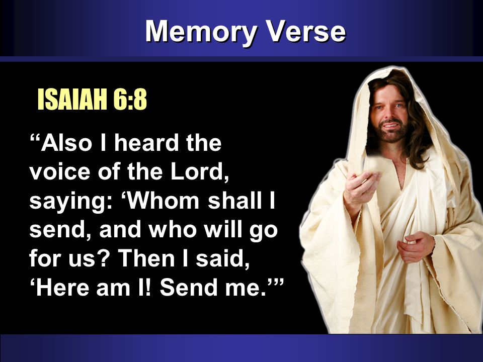 Memory Verse Also I heard the voice of the Lord, saying: ‘Whom shall I send, and who will go for us.