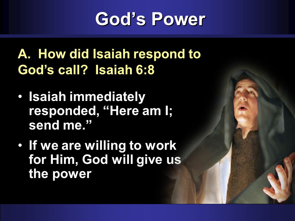 God’s Power Isaiah immediately responded, Here am I; send me. If we are willing to work for Him, God will give us the power A.