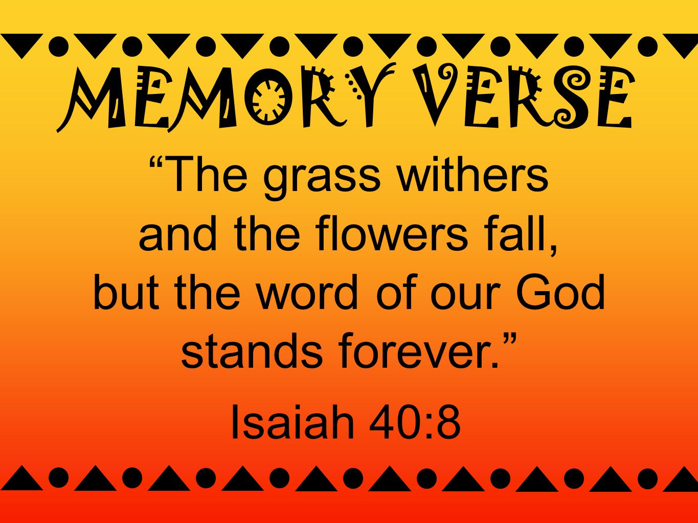 MEMORY VERSE The grass withers and the flowers fall, but the word of our God stands forever. Isaiah 40:8