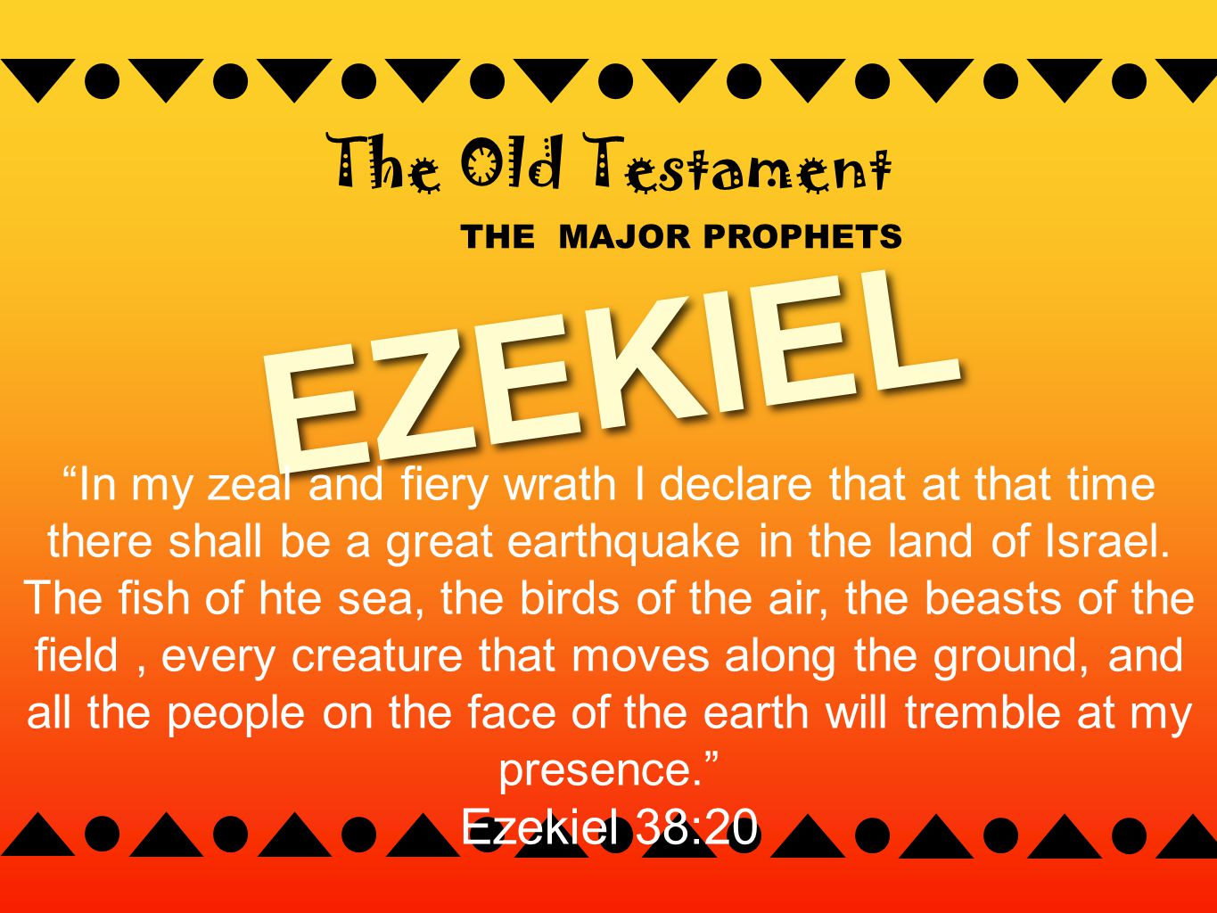 THE MAJOR PROPHETS The Old Testament EZEKIEL In my zeal and fiery wrath I declare that at that time there shall be a great earthquake in the land of Israel.