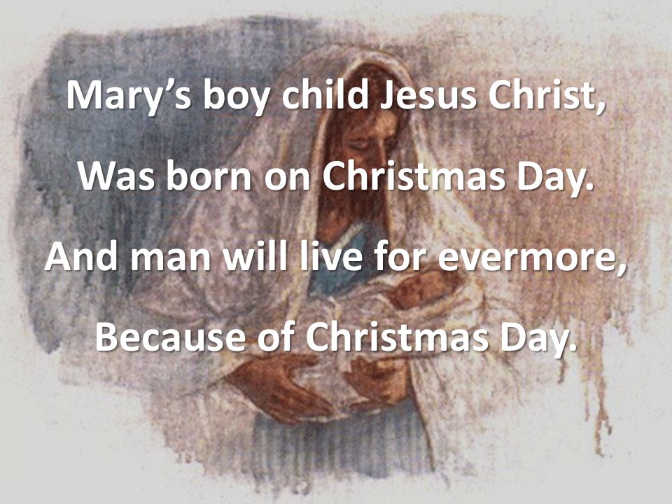 Mary’s boy child Jesus Christ, Was born on Christmas Day.
