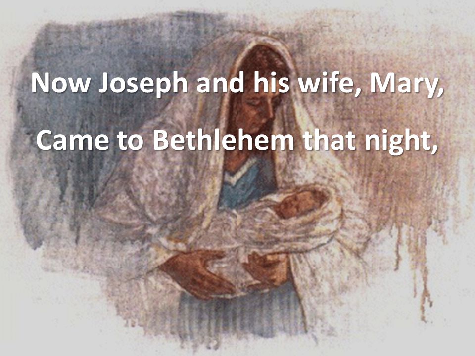 Now Joseph and his wife, Mary, Came to Bethlehem that night,