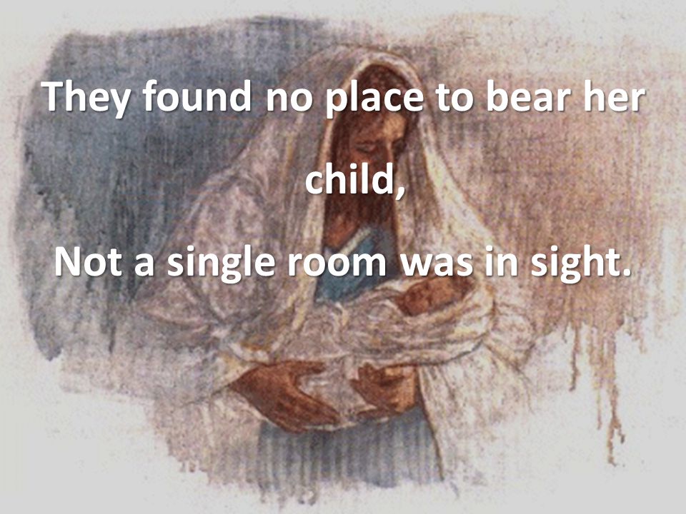 They found no place to bear her child, Not a single room was in sight.