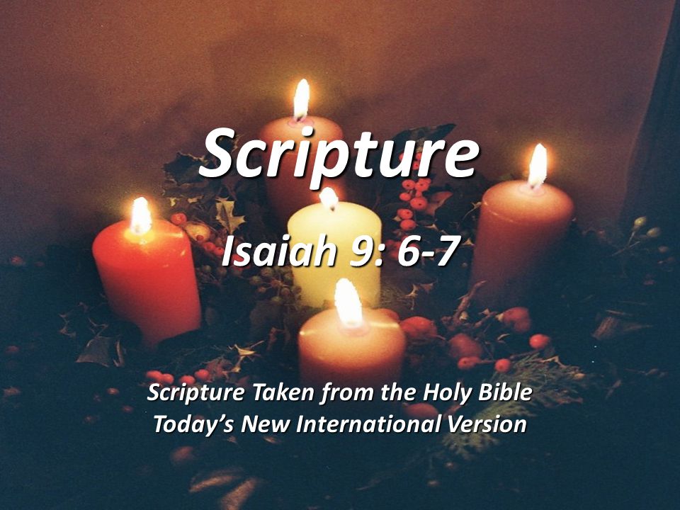 Scripture Isaiah 9: 6-7 Scripture Taken from the Holy Bible Today’s New International Version