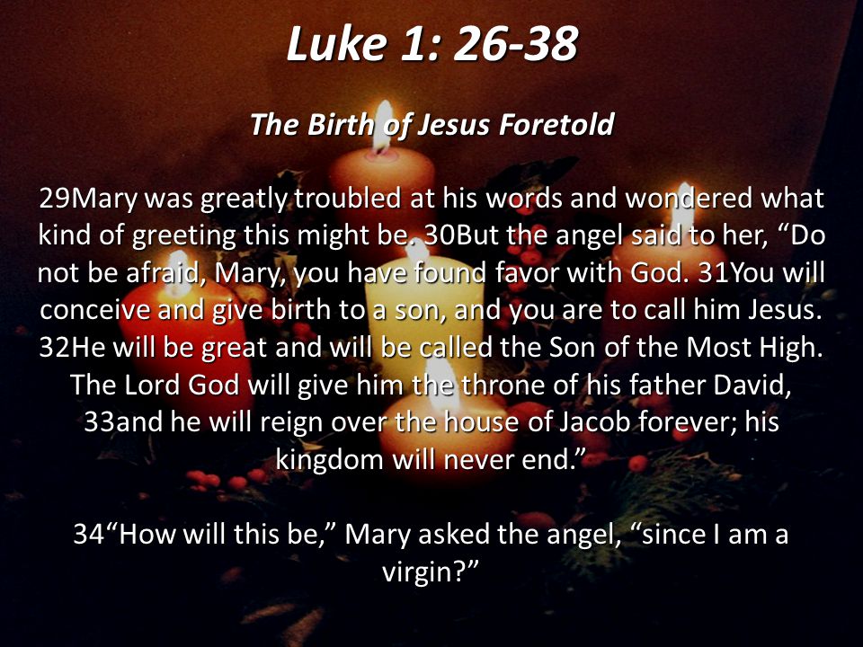 Luke 1: The Birth of Jesus Foretold 29Mary was greatly troubled at his words and wondered what kind of greeting this might be.