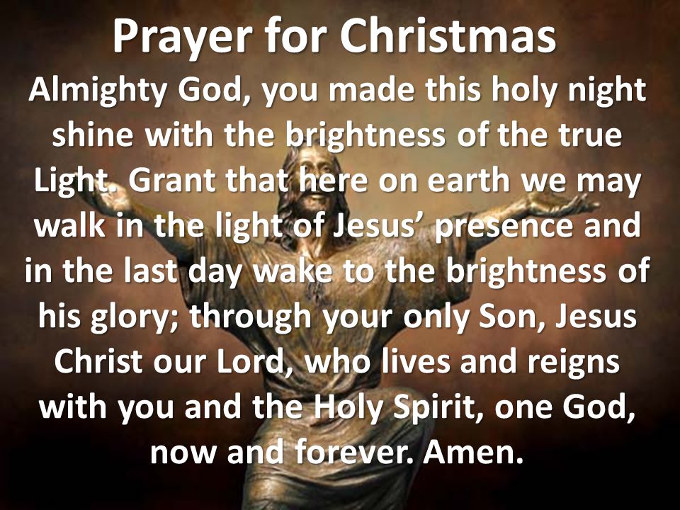Prayer for Christmas Almighty God, you made this holy night shine with the brightness of the true Light.
