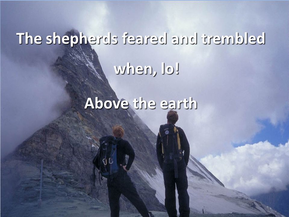 The shepherds feared and trembled when, lo! Above the earth