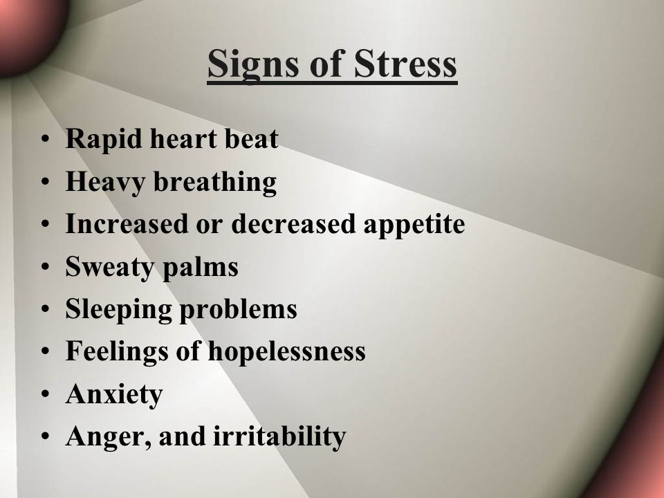 Signs of Stress Rapid heart beat Heavy breathing Increased or decreased appetite Sweaty palms Sleeping problems Feelings of hopelessness Anxiety Anger, and irritability