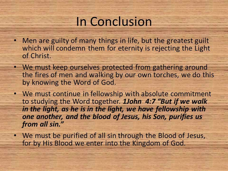 In Conclusion Men are guilty of many things in life, but the greatest guilt which will condemn them for eternity is rejecting the Light of Christ.