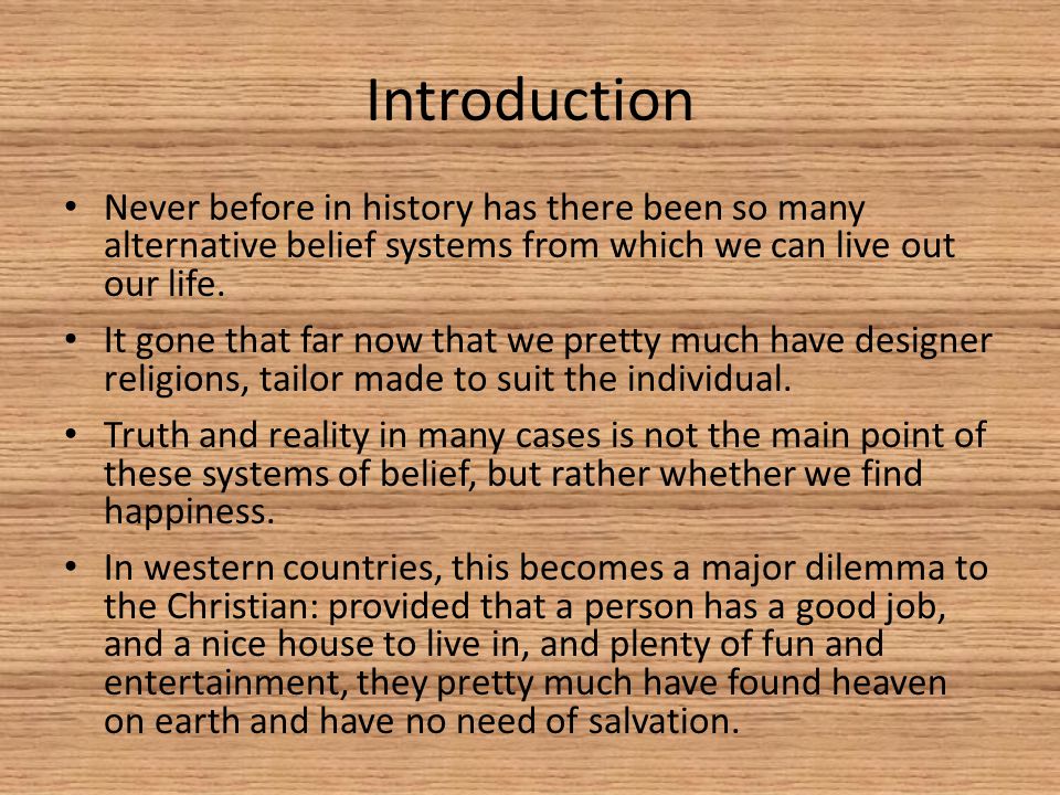 Introduction Never before in history has there been so many alternative belief systems from which we can live out our life.