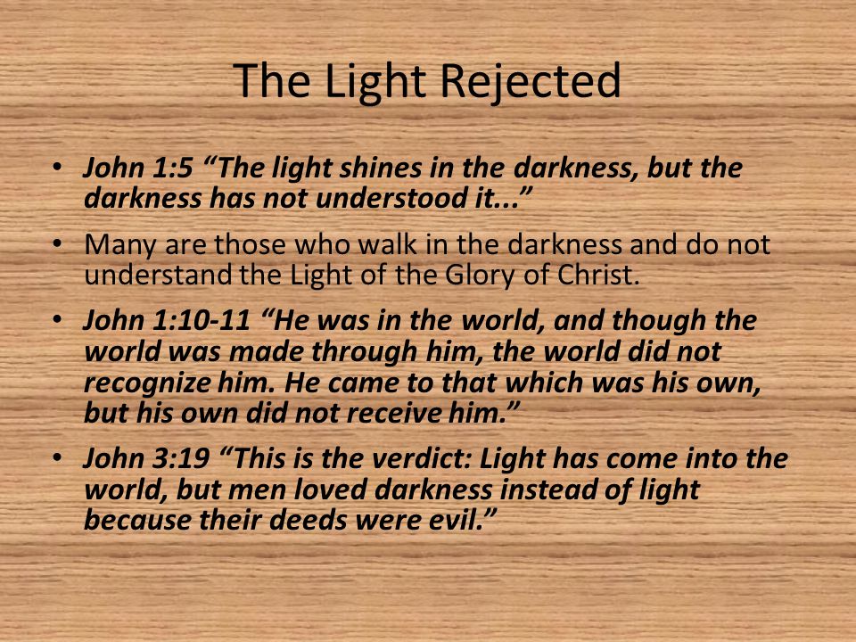 The Light Rejected John 1:5 The light shines in the darkness, but the darkness has not understood it... Many are those who walk in the darkness and do not understand the Light of the Glory of Christ.