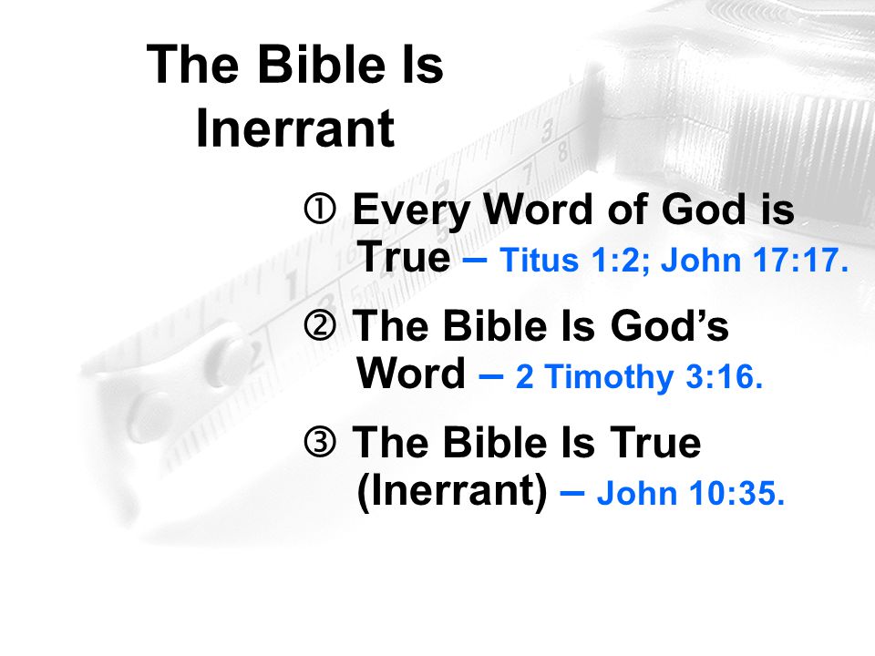 The Bible Is Inerrant  Every Word of God is True – Titus 1:2; John 17:17.