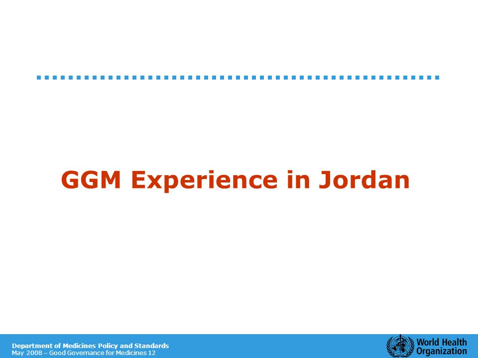 Department of Medicines Policy and Standards May 2008 – Good Governance for Medicines 12 GGM Experience in Jordan