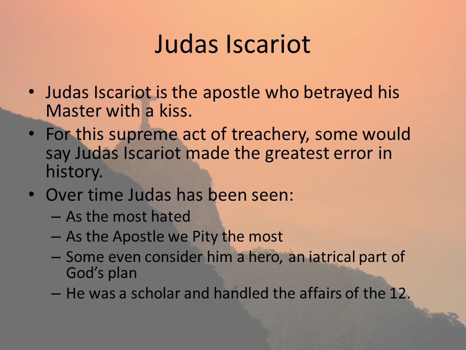 Judas Iscariot Judas Iscariot is the apostle who betrayed his Master with a kiss.
