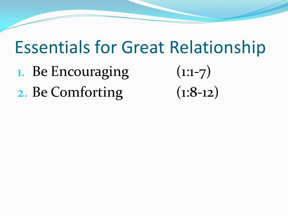 Essentials for Great Relationship 1. Be Encouraging(1:1-7) 2. Be Comforting(1:8-12)
