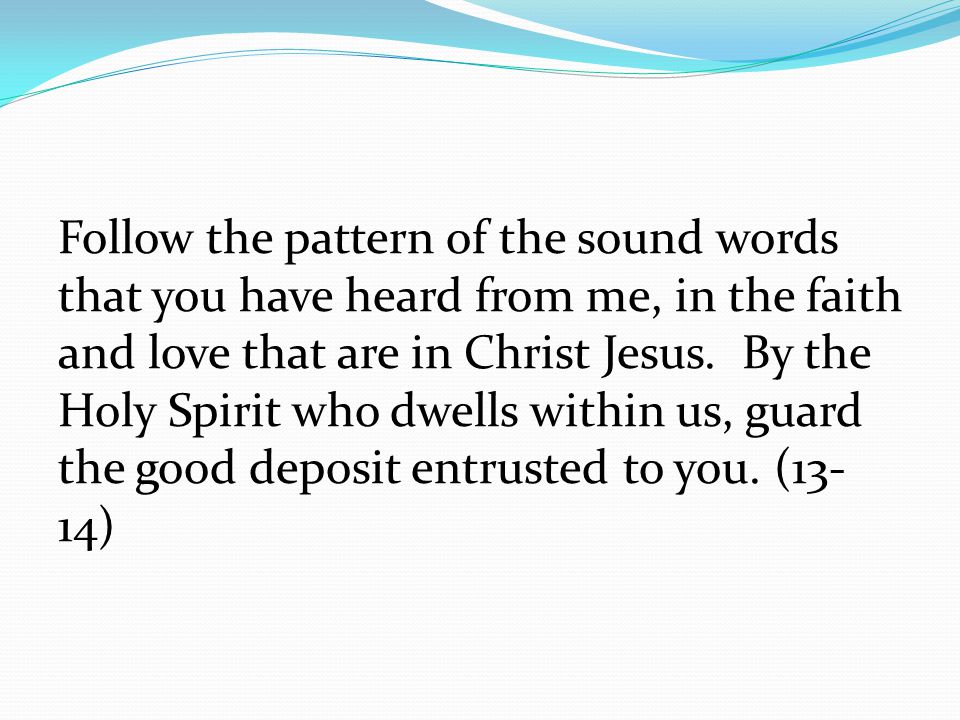 Follow the pattern of the sound words that you have heard from me, in the faith and love that are in Christ Jesus.